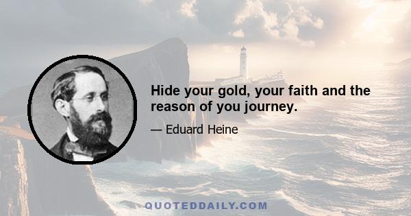 Hide your gold, your faith and the reason of you journey.