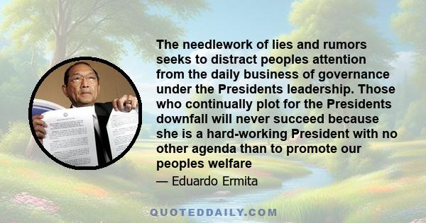 The needlework of lies and rumors seeks to distract peoples attention from the daily business of governance under the Presidents leadership. Those who continually plot for the Presidents downfall will never succeed