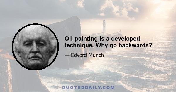 Oil-painting is a developed technique. Why go backwards?