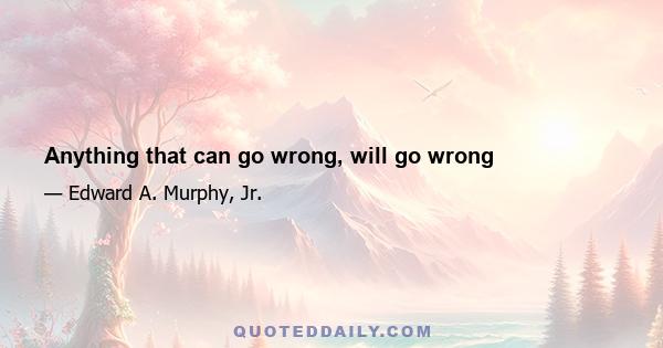 Anything that can go wrong, will go wrong