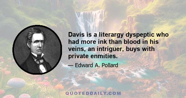 Davis is a literargy dyspeptic who had more ink than blood in his veins, an intriguer, buys with private enmities.