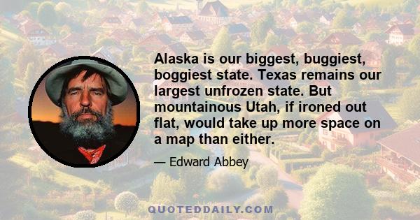 Alaska is our biggest, buggiest, boggiest state. Texas remains our largest unfrozen state. But mountainous Utah, if ironed out flat, would take up more space on a map than either.