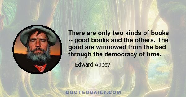 There are only two kinds of books -- good books and the others. The good are winnowed from the bad through the democracy of time.