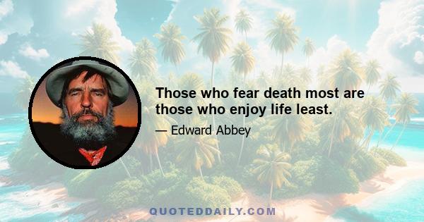 Those who fear death most are those who enjoy life least.