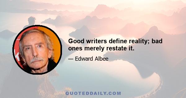 Good writers define reality; bad ones merely restate it.