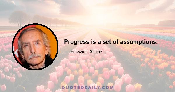 Progress is a set of assumptions.