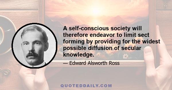 A self-conscious society will therefore endeavor to limit sect forming by providing for the widest possible diffusion of secular knowledge.