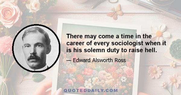 There may come a time in the career of every sociologist when it is his solemn duty to raise hell.