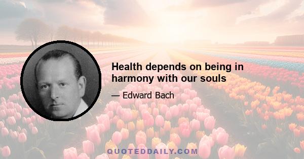 Health depends on being in harmony with our souls