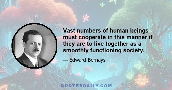 Vast numbers of human beings must cooperate in this manner if they are to live together as a smoothly functioning society.