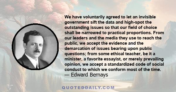 We have voluntarily agreed to let an invisible government sift the data and high-spot the outstanding issues so that our field of choice shall be narrowed to practical proportions. From our leaders and the media they