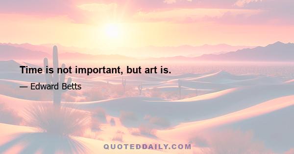 Time is not important, but art is.