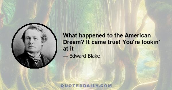 What happened to the American Dream? It came true! You're lookin' at it