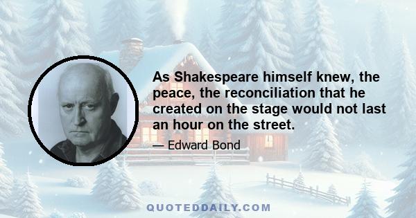 As Shakespeare himself knew, the peace, the reconciliation that he created on the stage would not last an hour on the street.