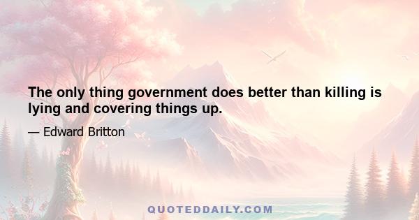 The only thing government does better than killing is lying and covering things up.