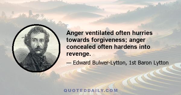 Anger ventilated often hurries towards forgiveness; anger concealed often hardens into revenge.