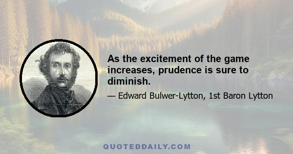 As the excitement of the game increases, prudence is sure to diminish.