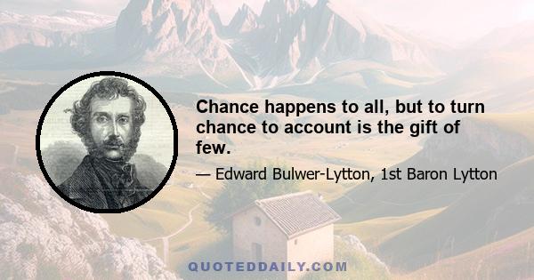 Chance happens to all, but to turn chance to account is the gift of few.