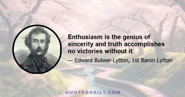 Enthusiasm is the genius of sincerity and truth accomplishes no victories without it