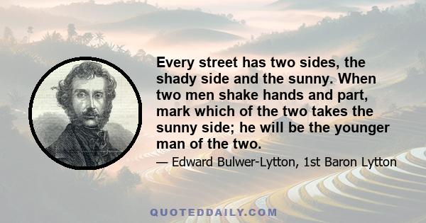 Every street has two sides, the shady side and the sunny. When two men shake hands and part, mark which of the two takes the sunny side; he will be the younger man of the two.