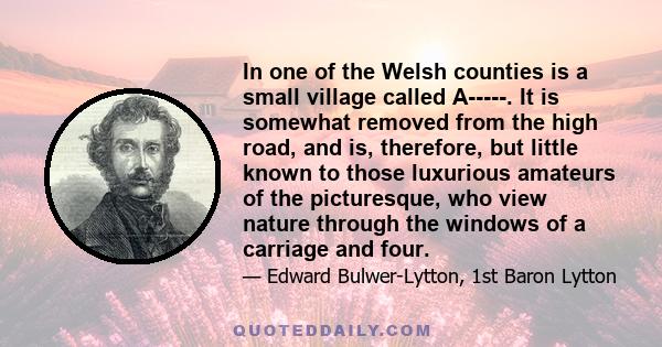 In one of the Welsh counties is a small village called A-----. It is somewhat removed from the high road, and is, therefore, but little known to those luxurious amateurs of the picturesque, who view nature through the