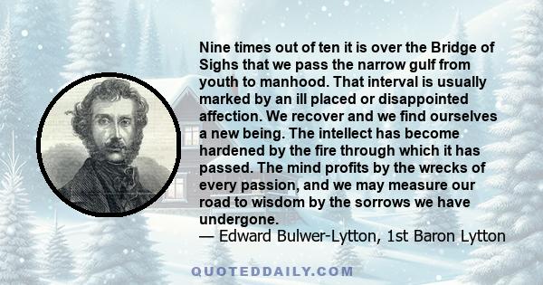 Nine times out of ten it is over the Bridge of Sighs that we pass the narrow gulf from youth to manhood. That interval is usually marked by an ill placed or disappointed affection. We recover and we find ourselves a new 