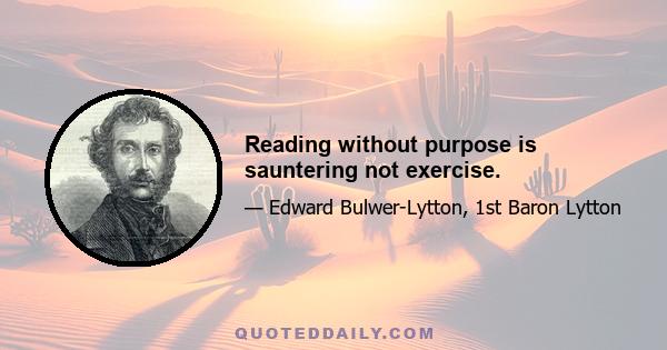 Reading without purpose is sauntering not exercise.