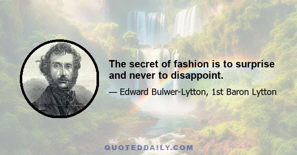 The secret of fashion is to surprise and never to disappoint.