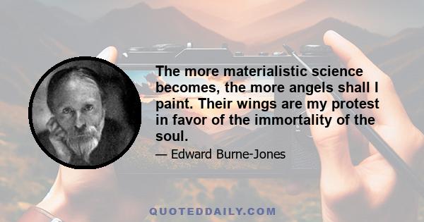 The more materialistic science becomes, the more angels shall I paint. Their wings are my protest in favor of the immortality of the soul.