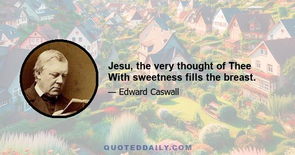 Jesu, the very thought of Thee With sweetness fills the breast.