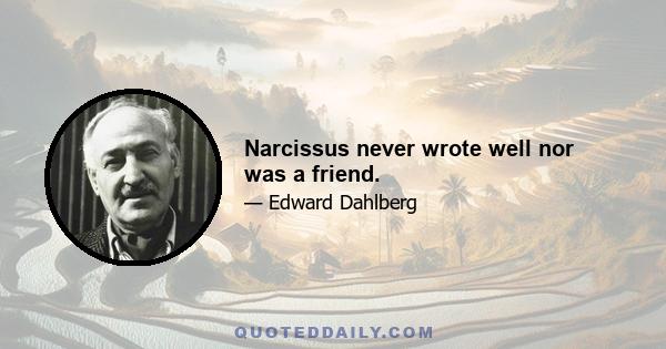 Narcissus never wrote well nor was a friend.