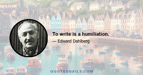 To write is a humiliation.