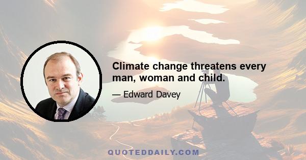 Climate change threatens every man, woman and child.