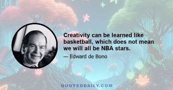 Creativity can be learned like basketball, which does not mean we will all be NBA stars.