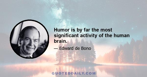 Humor is by far the most significant activity of the human brain.