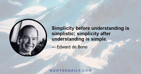 Simplicity before understanding is simplistic; simplicity after understanding is simple.