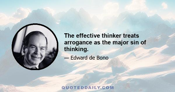 The effective thinker treats arrogance as the major sin of thinking.