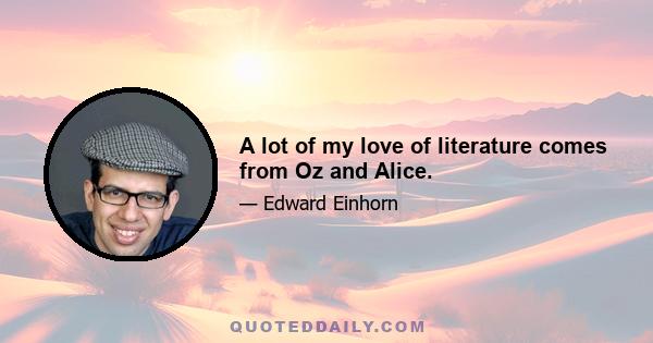 A lot of my love of literature comes from Oz and Alice.