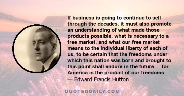 If business is going to continue to sell through the decades, it must also promote an understanding of what made those products possible, what is necessary to a free market, and what our free market means to the