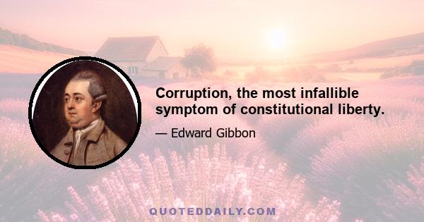 Corruption, the most infallible symptom of constitutional liberty.