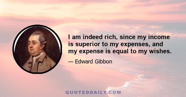 I am indeed rich, since my income is superior to my expenses, and my expense is equal to my wishes.