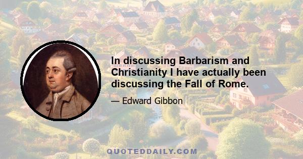 In discussing Barbarism and Christianity I have actually been discussing the Fall of Rome.