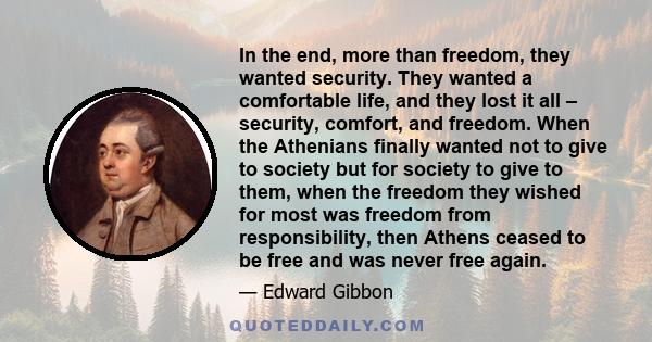 In the end, more than freedom, they wanted security. They wanted a comfortable life, and they lost it all – security, comfort, and freedom. When the Athenians finally wanted not to give to society but for society to