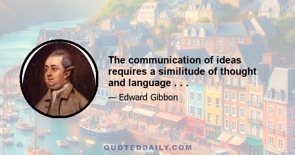 The communication of ideas requires a similitude of thought and language . . .