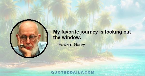 My favorite journey is looking out the window.
