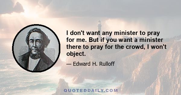 I don't want any minister to pray for me. But if you want a minister there to pray for the crowd, I won't object.