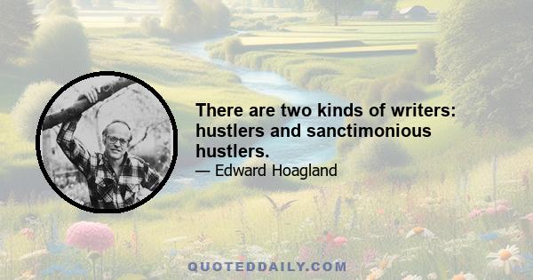 There are two kinds of writers: hustlers and sanctimonious hustlers.