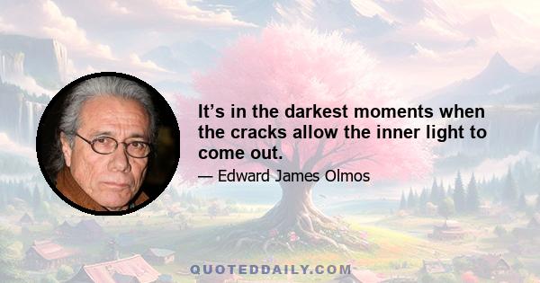 It’s in the darkest moments when the cracks allow the inner light to come out.