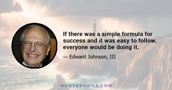 If there was a simple formula for success and it was easy to follow, everyone would be doing it.