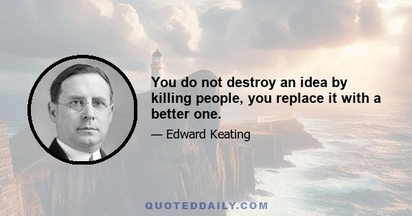 You do not destroy an idea by killing people, you replace it with a better one.